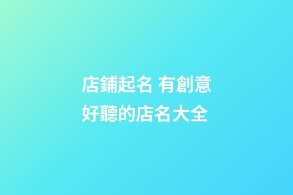 店鋪起名 有創意好聽的店名大全-第1張-店鋪起名-玄機派